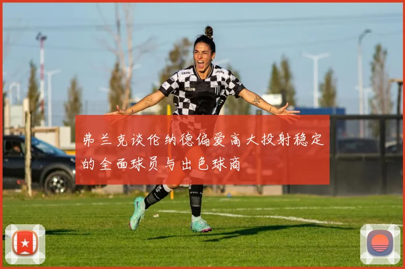弗兰克谈伦纳德偏爱高大投射稳定的全面球员与出色球商