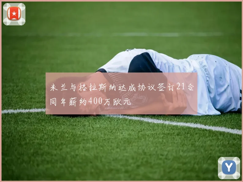 米兰与格拉斯纳达成协议签订21合同年薪约400万欧元
