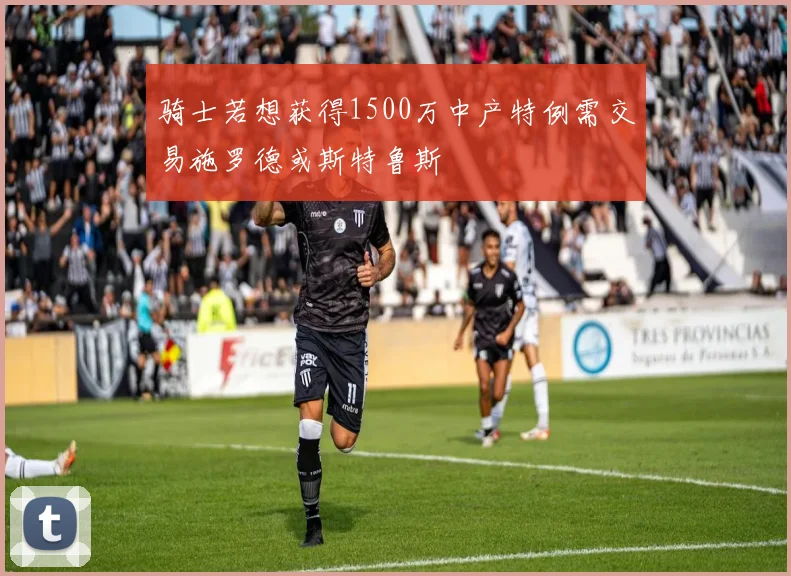 骑士若想获得1500万中产特例需交易施罗德或斯特鲁斯